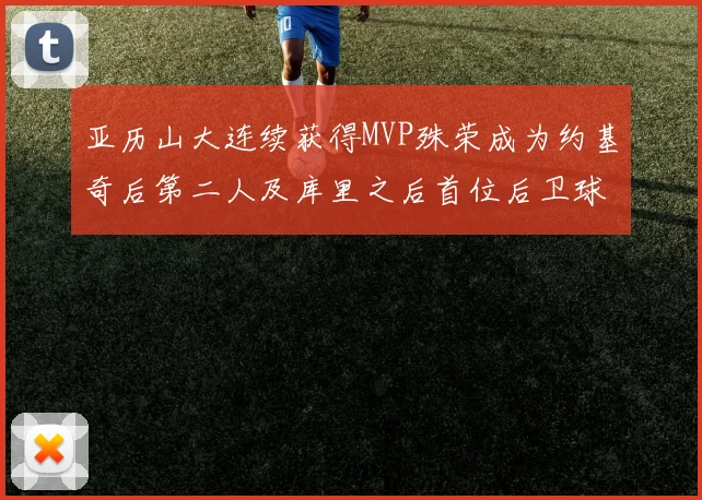 亚历山大连续获得MVP殊荣成为约基奇后第二人及库里之后首位后卫球员