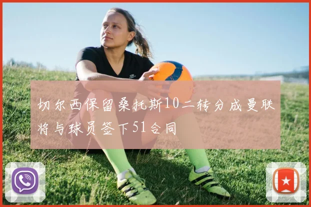 切尔西保留桑托斯10二转分成曼联将与球员签下51合同