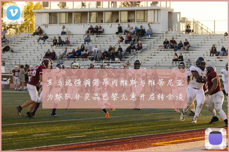 罗马诺强调若昂内维斯与维蒂尼亚为球队非卖品巴黎无意开启转会谈判