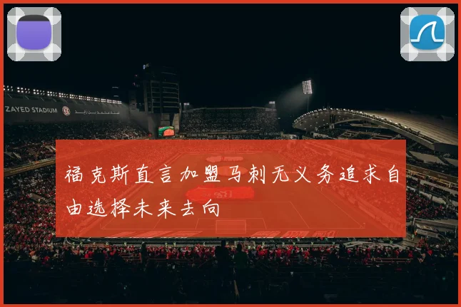 福克斯直言加盟马刺无义务追求自由选择未来去向