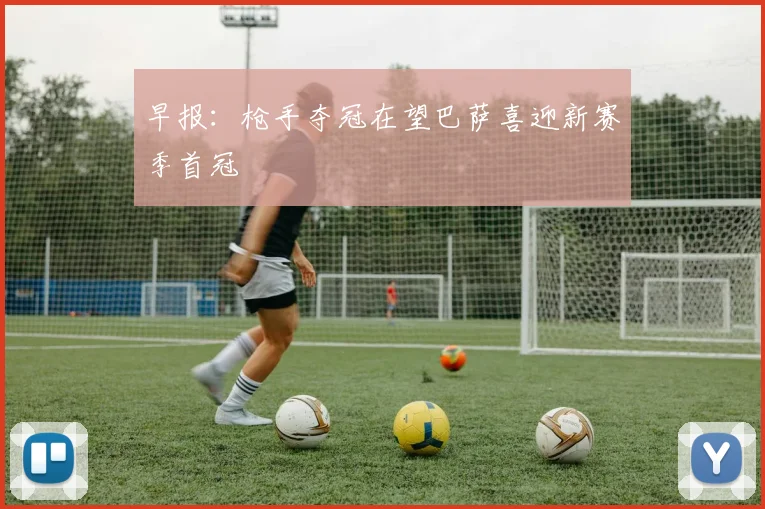 早报：枪手夺冠在望巴萨喜迎新赛季首冠