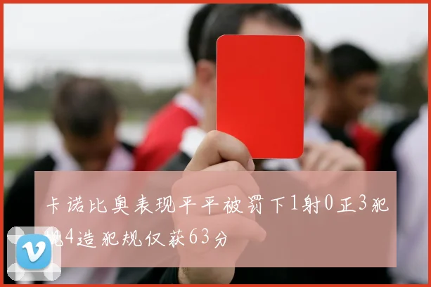 卡诺比奥表现平平被罚下1射0正3犯规4造犯规仅获63分
