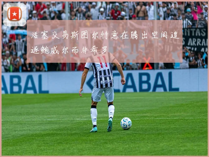 活塞交易斯图尔特意在腾出空间追逐鲍威尔而非希罗