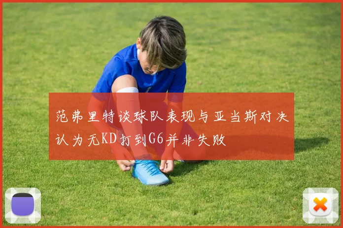 范弗里特谈球队表现与亚当斯对决认为无KD打到G6并非失败
