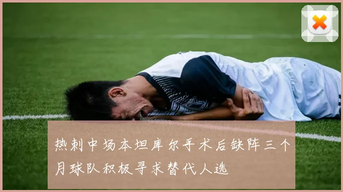 热刺中场本坦库尔手术后缺阵三个月球队积极寻求替代人选