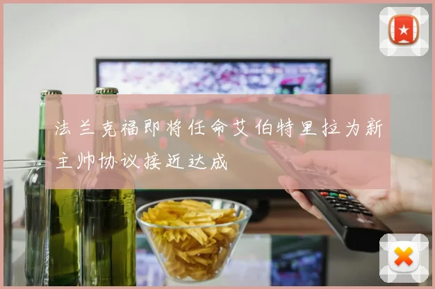 法兰克福即将任命艾伯特里拉为新主帅协议接近达成