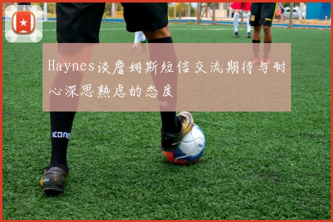 Haynes谈詹姆斯短信交流期待与耐心深思熟虑的态度