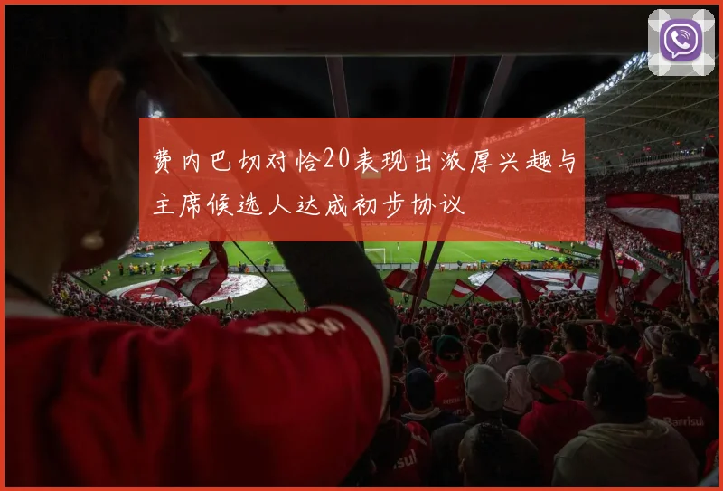 费内巴切对恰20表现出浓厚兴趣与主席候选人达成初步协议